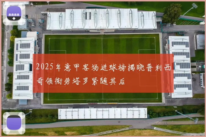 2025年意甲客场进球榜揭晓普利西奇领衔劳塔罗紧随其后