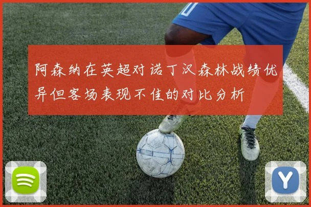 阿森纳在英超对诺丁汉森林战绩优异但客场表现不佳的对比分析