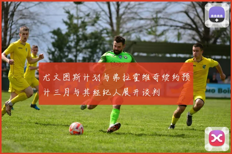 尤文图斯计划与弗拉霍维奇续约预计三月与其经纪人展开谈判