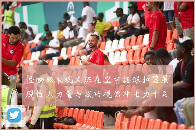 怪物级表现文班在空中接球扣篮展现惊人力量与技巧视觉冲击力十足