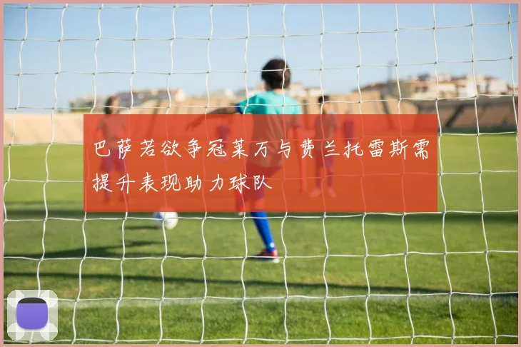 巴萨若欲争冠莱万与费兰托雷斯需提升表现助力球队