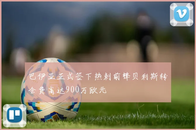 巴伊亚正式签下热刺前锋贝利斯转会费高达900万欧元