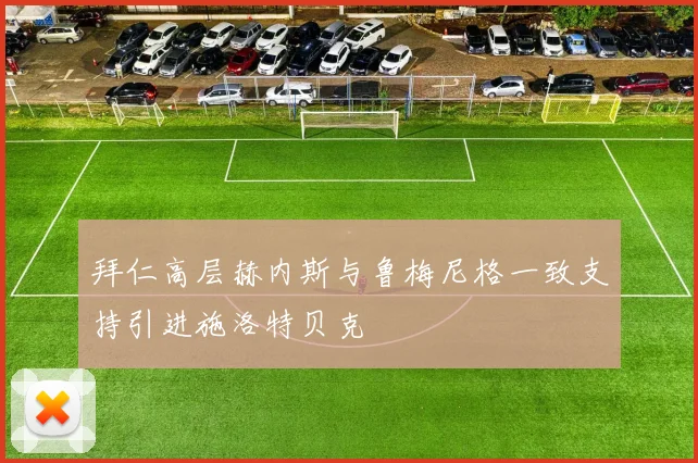 拜仁高层赫内斯与鲁梅尼格一致支持引进施洛特贝克